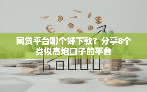 网贷平台哪个好下款?分享8个类似高炮口子的平台 网贷平台哪个好下款?分享8个类似高炮口子的平台