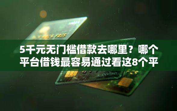 5千元无门槛借款去哪里?哪个平台借钱最容易通过看这8个平台 5千元无门槛借款去哪里?哪个平台借钱最容易通过看这8个平台