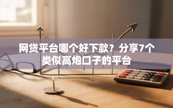 网贷平台哪个好下款？分享7个类似高炮口子的平台