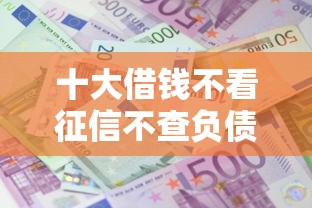 十大借钱不看征信不查负债的平台盘点，解决不看征信的贷款平台的问题