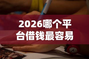 2026哪个平台借钱最容易通过，差1万元就选这5个平台