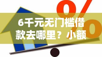 6千元无门槛借款去哪里？小额贷款哪里最可靠看这5个平台