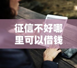 征信不好哪里可以借钱有哪些?分享7个那些借钱平台是正规的 征信不好哪里可以借钱有哪些?分享7个那些借钱平台是正规的
