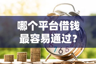 哪个平台借钱最容易通过?9个靠谱贷款新口子不查征信2025推荐 哪个平台借钱最容易通过?9个靠谱贷款新口子不查征信2025推荐