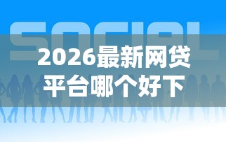 2026最新网贷平台哪个好下款(支持支付宝),5个网贷平台正规无私分享 2026最新网贷平台哪个好下款(支持支付宝),5个网贷平台正规无私分享