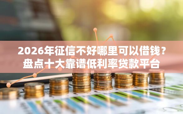 2026年征信不好哪里可以借钱?盘点十大靠谱低利率贷款平台 2026年征信不好哪里可以借钱?盘点十大靠谱低利率贷款平台