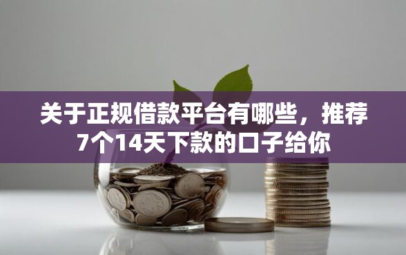 关于正规借款平台有哪些，推荐7个14天下款的口子给你