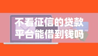 不看征信的贷款平台能借到钱吗？5千元无门槛借款5个平台推荐