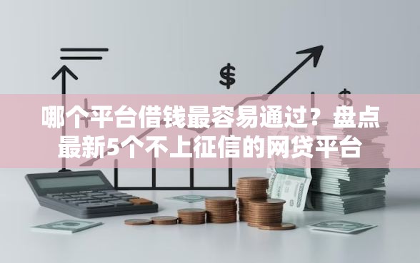 哪个平台借钱最容易通过？盘点最新5个不上征信的网贷平台
