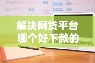 解决网贷平台哪个好下款的8个不征信的下款平台看分享