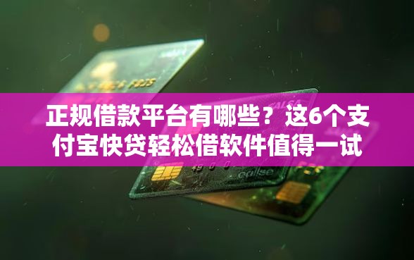 正规借款平台有哪些?这6个支付宝快贷轻松借软件值得一试 正规借款平台有哪些?这6个支付宝快贷轻松借软件值得一试