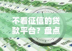 不看征信的贷款平台？盘点最新6个99贷款平台