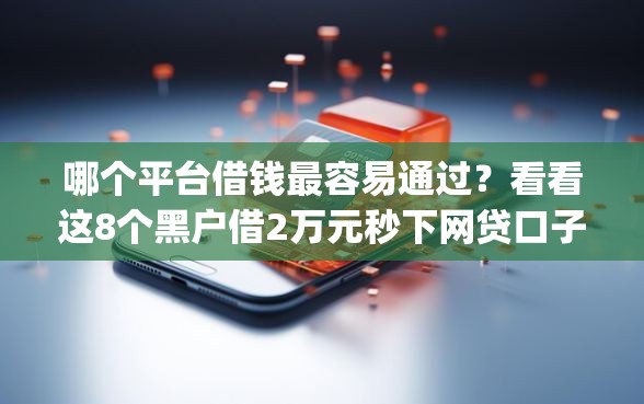 哪个平台借钱最容易通过？看看这8个黑户借2万元秒下网贷口子app怎么样