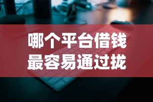 哪个平台借钱最容易通过拢共有哪些选择?5个秒批无面签贷款app详解 哪个平台借钱最容易通过拢共有哪些选择?5个秒批无面签贷款app详解