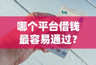 哪个平台借钱最容易通过？5个靠谱借钱平台100%通过推荐