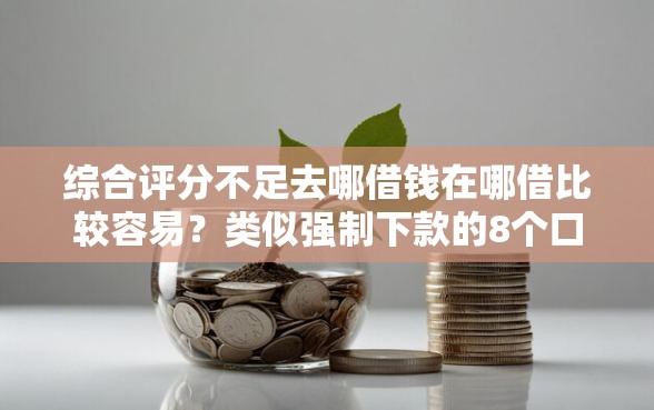 综合评分不足去哪借钱在哪借比较容易？类似强制下款的8个口子参考