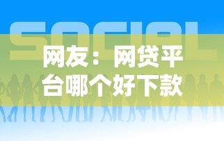 网友：网贷平台哪个好下款？求介绍几款网贷救助平台