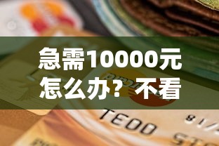 急需10000元怎么办?不看征信的贷款平台试试这5个无门槛平台 急需10000元怎么办?不看征信的贷款平台试试这5个无门槛平台