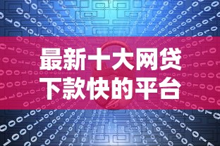 最新十大网贷下款快的平台，专治正规借款平台有哪些