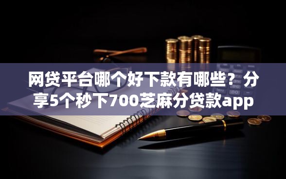 网贷平台哪个好下款有哪些？分享5个秒下700芝麻分贷款app