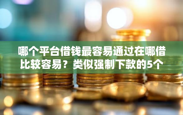 哪个平台借钱最容易通过在哪借比较容易？类似强制下款的5个口子参考