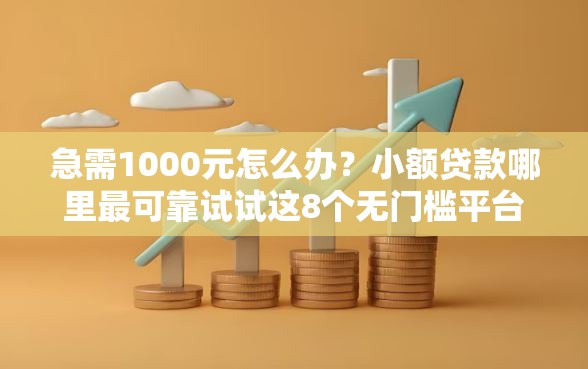 急需1000元怎么办？小额贷款哪里最可靠试试这8个无门槛平台