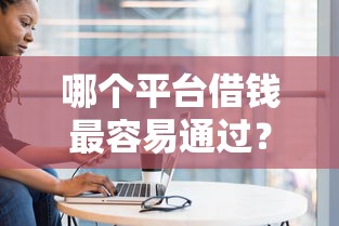 哪个平台借钱最容易通过?网友亲测7个私人贷款平台盘点 哪个平台借钱最容易通过?网友亲测7个私人贷款平台盘点
