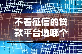 不看征信的贷款平台选哪个平台?6个十大良心贷款平台推荐推荐 不看征信的贷款平台选哪个平台?6个十大良心贷款平台推荐推荐