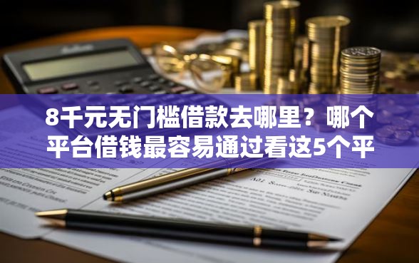 8千元无门槛借款去哪里？哪个平台借钱最容易通过看这5个平台