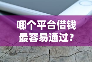 哪个平台借钱最容易通过？这6个借钱平台不看征信容易通过的口子值得一试
