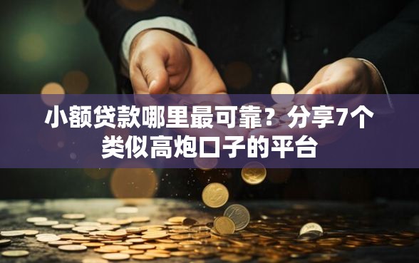 小额贷款哪里最可靠？分享7个类似高炮口子的平台