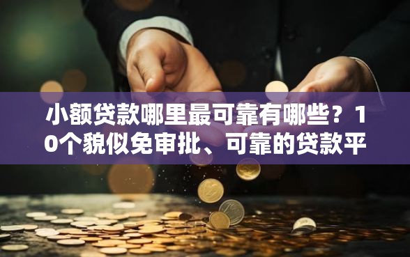 小额贷款哪里最可靠有哪些？10个貌似免审批、可靠的贷款平台合集