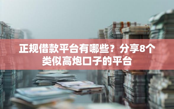 正规借款平台有哪些？分享8个类似高炮口子的平台