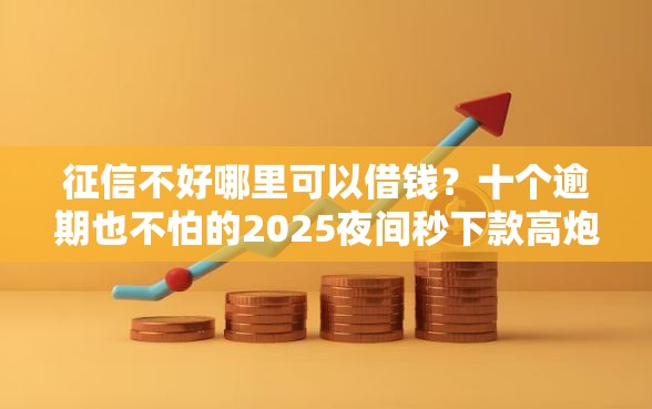 征信不好哪里可以借钱？十个逾期也不怕的2025夜间秒下款高炮口子