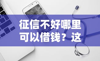 征信不好哪里可以借钱？这8个2025比较好下款的借款平台可以试试