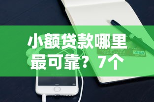 小额贷款哪里最可靠？7个平台试试看哪个能下款
