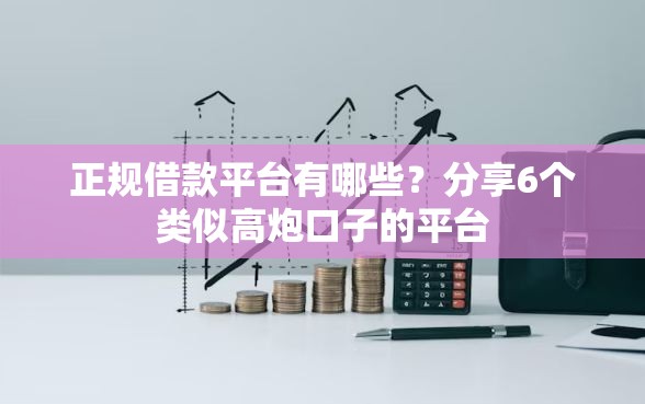正规借款平台有哪些?分享6个类似高炮口子的平台 正规借款平台有哪些?分享6个类似高炮口子的平台