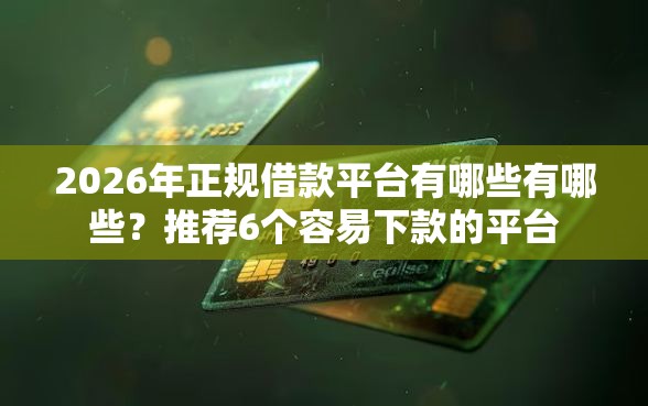 2026年正规借款平台有哪些有哪些？推荐6个容易下款的平台