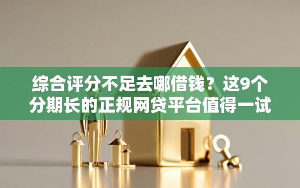 综合评分不足去哪借钱？这9个分期长的正规网贷平台值得一试