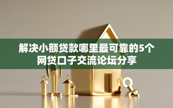 解决小额贷款哪里最可靠的5个网贷口子交流论坛分享 解决小额贷款哪里最可靠的5个网贷口子交流论坛分享