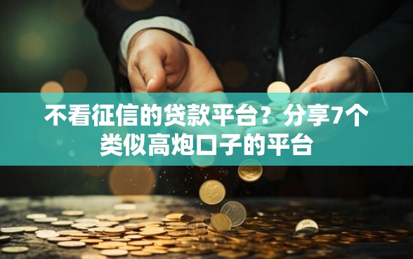 不看征信的贷款平台?分享7个类似高炮口子的平台 不看征信的贷款平台?分享7个类似高炮口子的平台