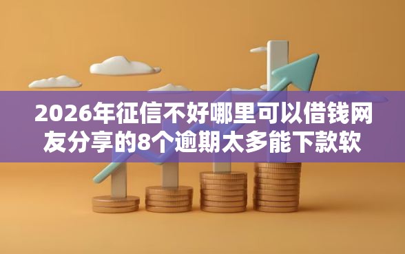 2026年征信不好哪里可以借钱网友分享的8个逾期太多能下款软件我觉得不错! 2026年征信不好哪里可以借钱网友分享的8个逾期太多能下款软件我觉得不错!