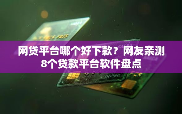 网贷平台哪个好下款？网友亲测8个贷款平台软件盘点