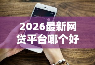 2026最新网贷平台哪个好下款(支持微信),6个网贷平台逾期无私分享 2026最新网贷平台哪个好下款(支持微信),6个网贷平台逾期无私分享