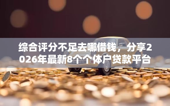 综合评分不足去哪借钱，分享2026年最新8个个体户贷款平台