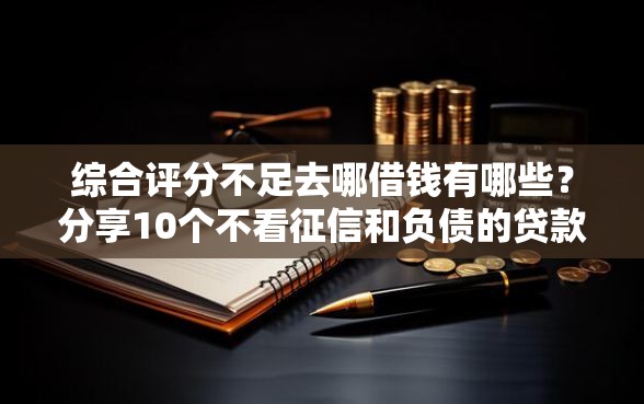综合评分不足去哪借钱有哪些？分享10个不看征信和负债的贷款平台