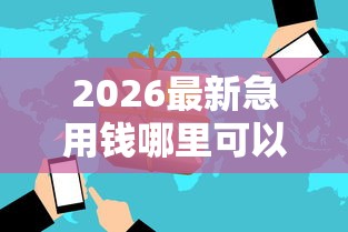 2026最新急用钱哪里可以快速借到（支持微信），8个微信借钱平台无私分享