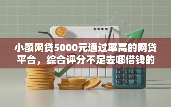 小额网贷5000元通过率高的网贷平台，综合评分不足去哪借钱的6个平台介绍