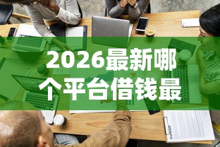 2026最新哪个平台借钱最容易通过（支持支付宝），5个平台贷款可靠无私分享