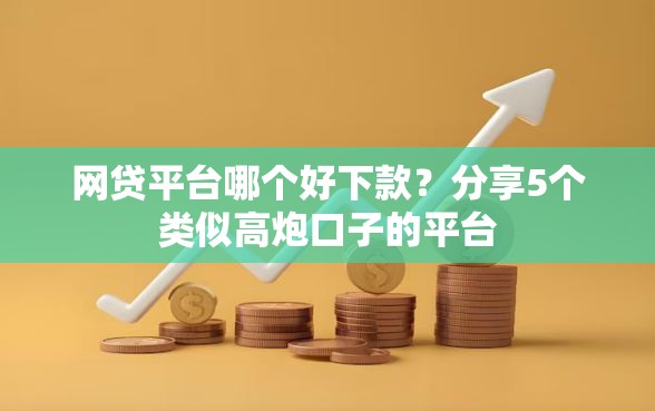 网贷平台哪个好下款?分享5个类似高炮口子的平台 网贷平台哪个好下款?分享5个类似高炮口子的平台